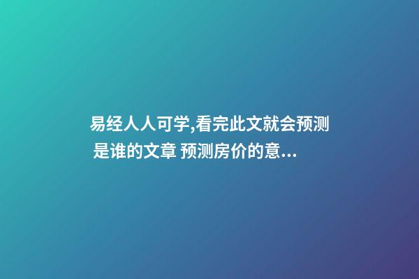 易经人人可学,看完此文就会预测 是谁的文章 预测房价的意义-第1张-观点-玄机派